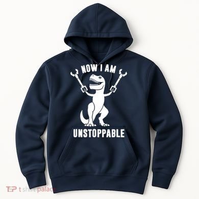 Now I Am Unstoppable Funny T Rex Hoodie