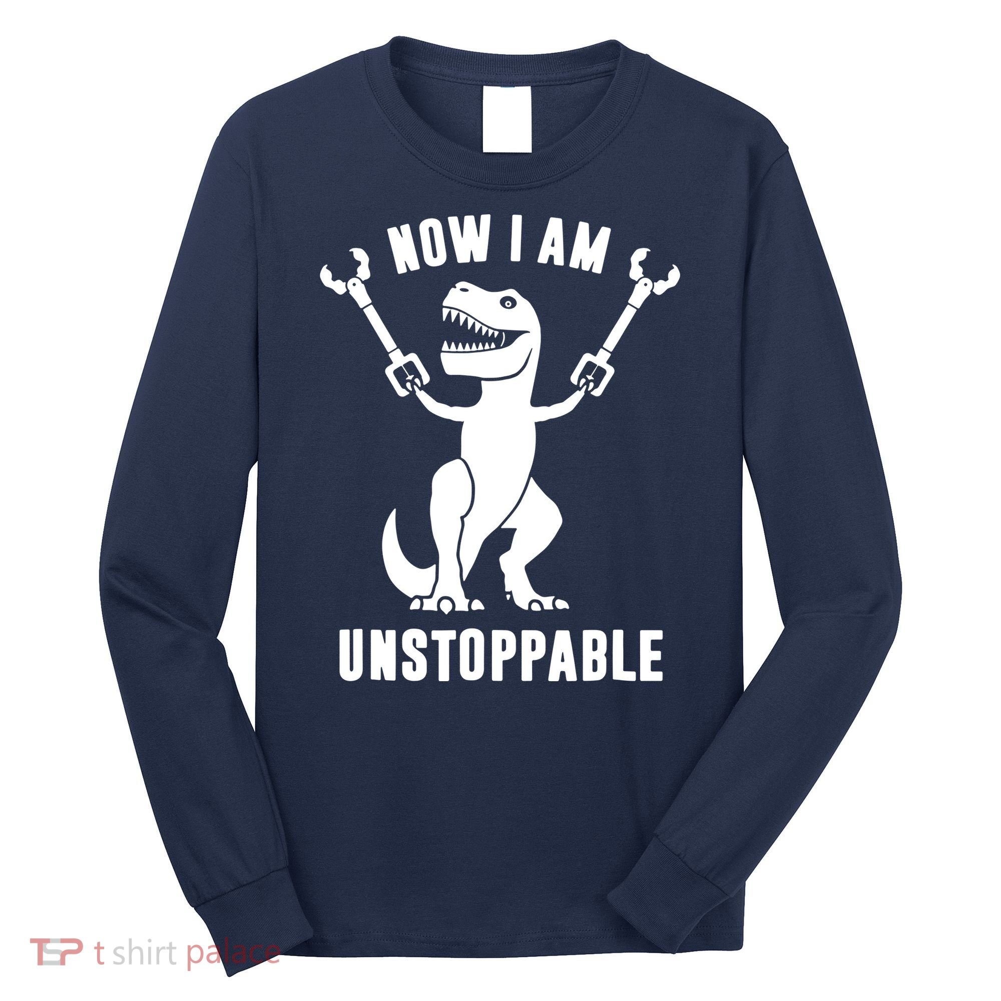 Now I Am Unstoppable Funny T Rex Long Sleeve Shirt