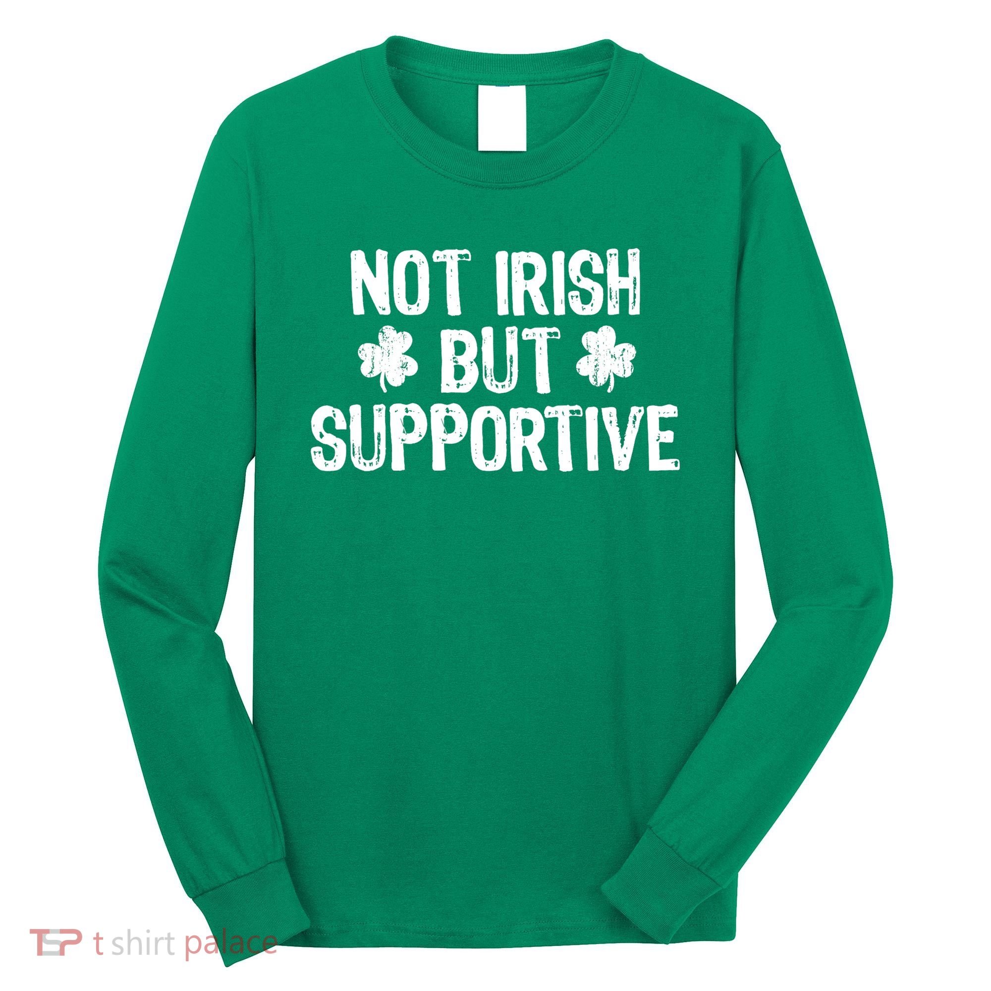 Not Irish But Supportive Funny St Patricks Day Ireland Tee Long Sleeve Shirt
