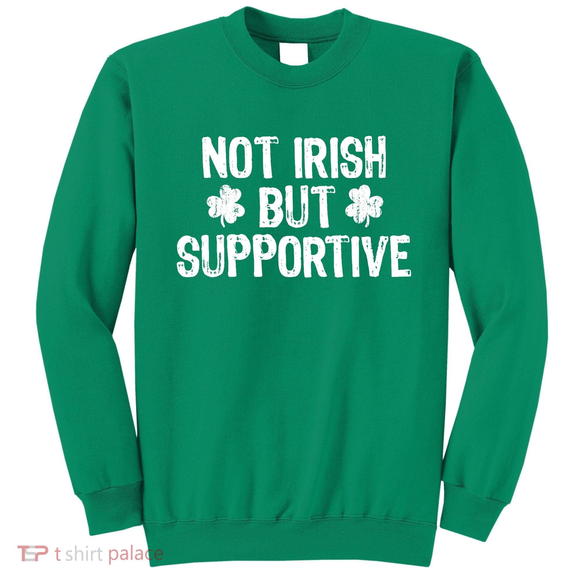 Not Irish But Supportive Funny St Patricks Day Ireland Tee Sweatshirt