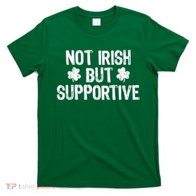 Not Irish But Supportive Funny St Patricks Day Ireland Tee T-Shirt