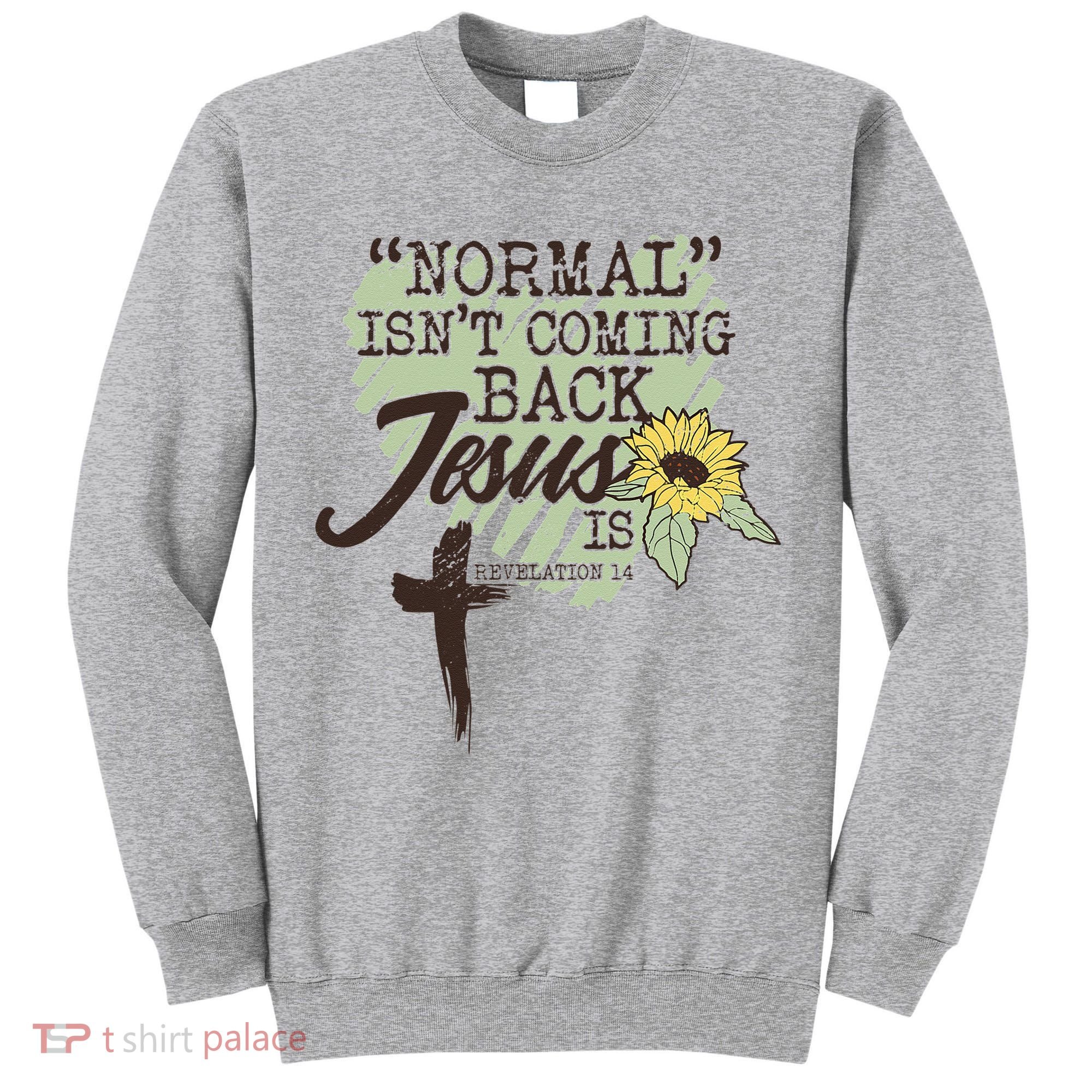 Normal Isnt Coming Back Jesus Is Tall Sweatshirt