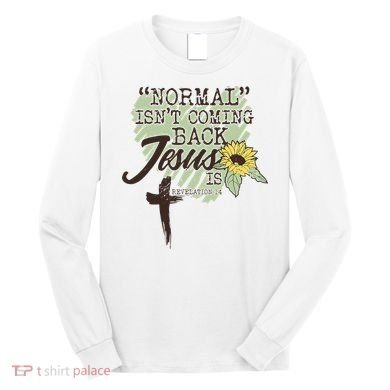 Normal Isnt Coming Back Jesus Is Long Sleeve Shirt