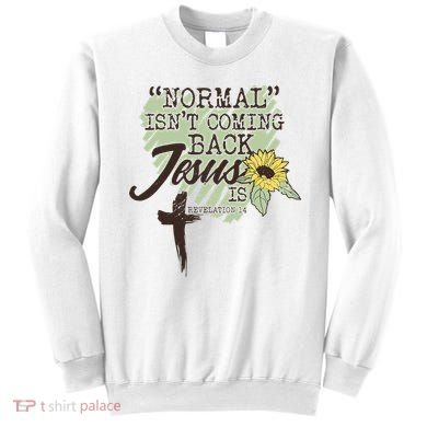 Normal Isnt Coming Back Jesus Is Sweatshirt