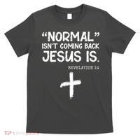 Normal Isn't Coming Back Jesus Is Revelation 14 T-Shirt thumb 0