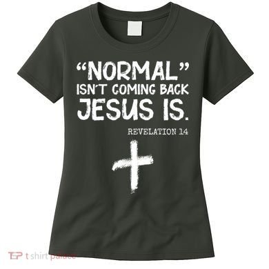 Normal Isn't Coming Back Jesus Is Revelation 14 Women's T-Shirt