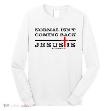 Normal Isn't Coming Back But Jesus Is Revelation 14 Long Sleeve Shirt