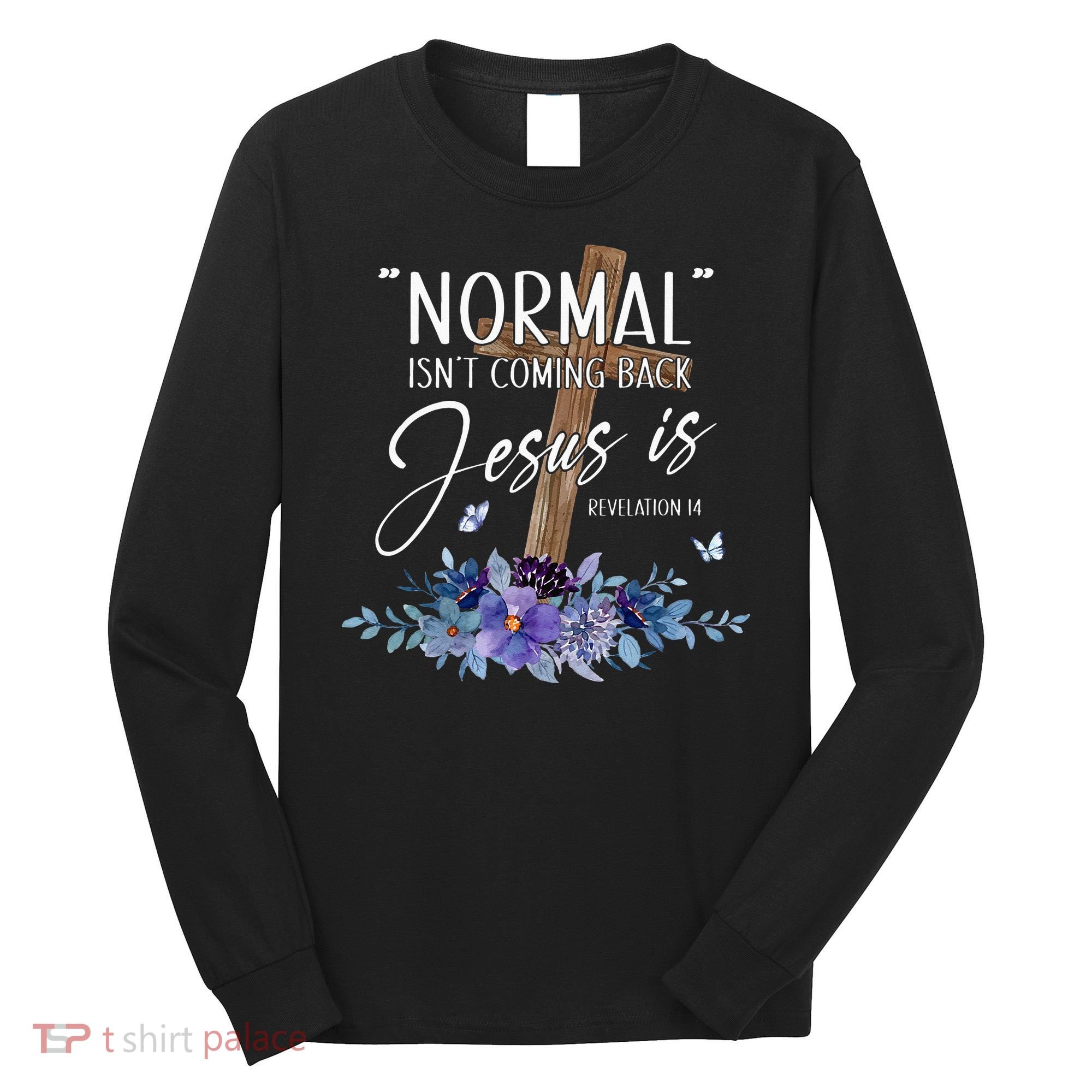 Normal Isnt Coming Back But Jesus Is Revelation 14 Flower Long Sleeve Shirt