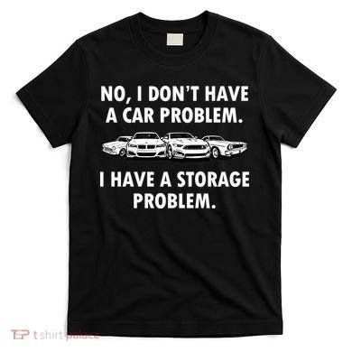 No I Don't Have A Car Problem I Have A Storage Problem T-Shirt