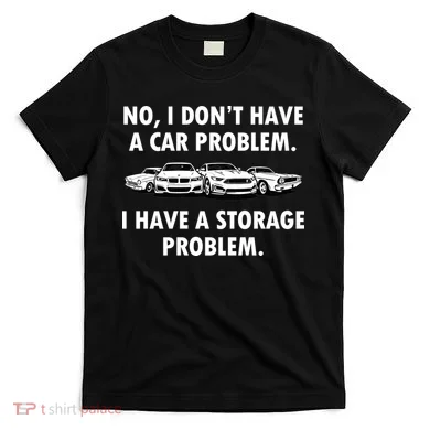 No I Don't Have A Car Problem I Have A Storage Problem T-Shirt