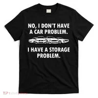 No I Don't Have A Car Problem I Have A Storage Problem T-Shirt thumb 0