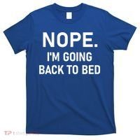 Nope I'm Going Back To Bed Funny Jokes Sarcastic Great Gift T-Shirt thumb 0
