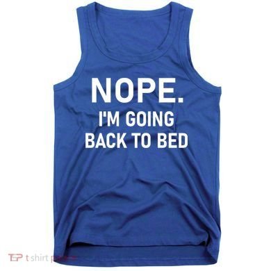 Nope I'm Going Back To Bed Funny Jokes Sarcastic Great Gift Tank Top