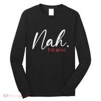 Nah IM Good Funny Humor Meme Long Sleeve Shirt thumb 0