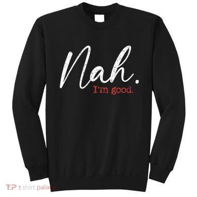 Nah IM Good Funny Humor Meme Sweatshirt