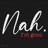 Nah IM Good Funny Humor Meme T-Shirt thumb 7
