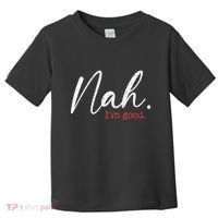 Nah IM Good Funny Humor Meme Toddler T-Shirt thumb 0