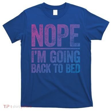 Nope IM Going Back To Bed Gift T-Shirt
