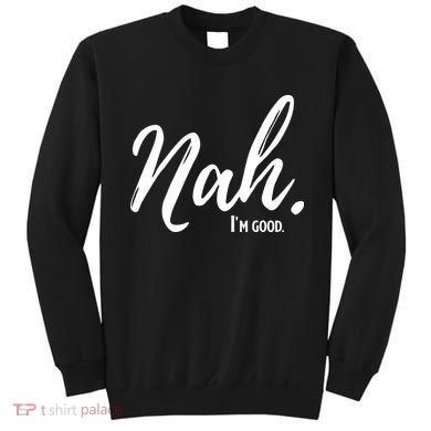Nah I'm Good Funny Humor Meme Sweatshirt