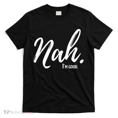 Nah I'm Good Funny Humor Meme T-Shirt