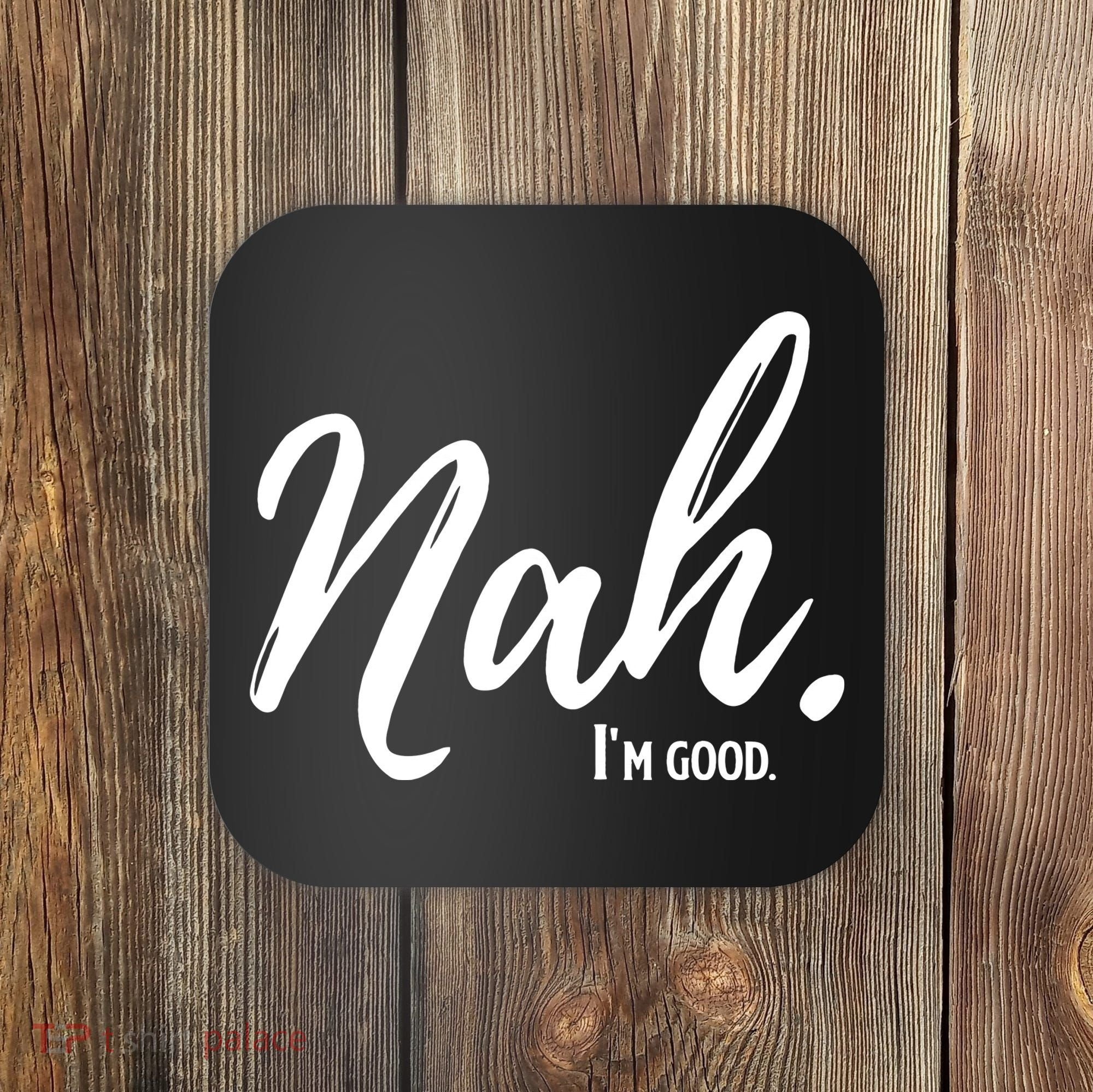 Nah I'm Good Funny Humor Meme Coaster