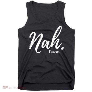 Nah I'm Good Funny Humor Meme Tank Top