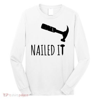 Nailed It Hammer And Nail Woodworking Carpentry Long Sleeve Shirt