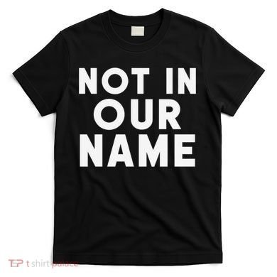 Not In Our Name Free Gaza Stop War In Palestine T-Shirt