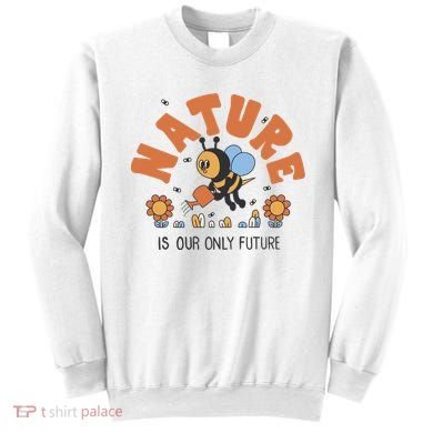 Nature Is Our Only Future Earth Day Bee Sweatshirt