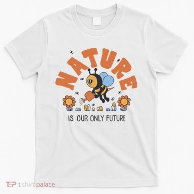 Nature Is Our Only Future Earth Day Bee T-Shirt
