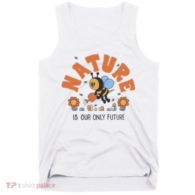 Nature Is Our Only Future Earth Day Bee Tank Top