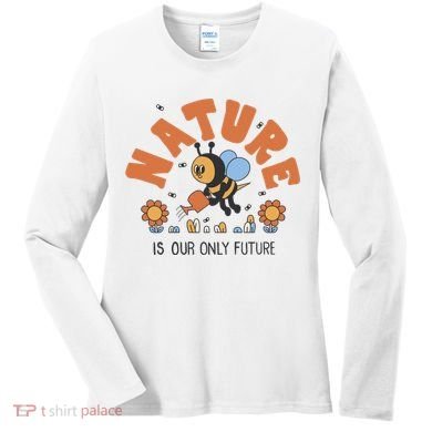 Nature Is Our Only Future Earth Day Bee Women's Long Sleeve Shirt