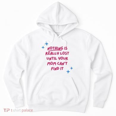 Nothing Is Really Lost Until Your Mom Can't Find It Funny Hoodie