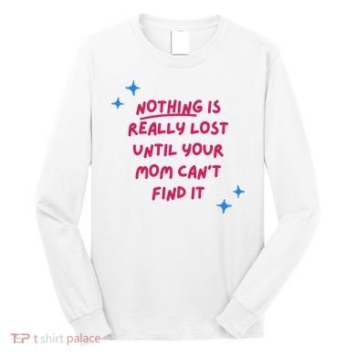 Nothing Is Really Lost Until Your Mom Can't Find It Funny Long Sleeve Shirt