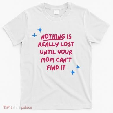 Nothing Is Really Lost Until Your Mom Can't Find It Funny T-Shirt