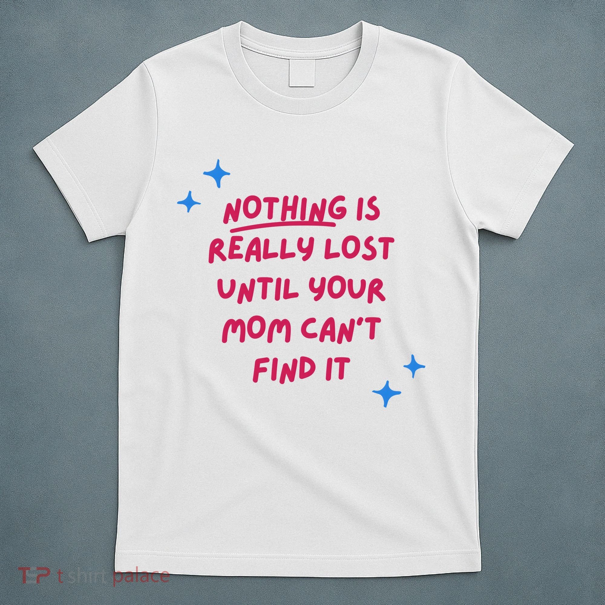 Nothing Is Really Lost Until Your Mom Can't Find It Funny T-Shirt