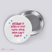 Nothing Is Really Lost Until Your Mom Can't Find It Funny Button thumb 0