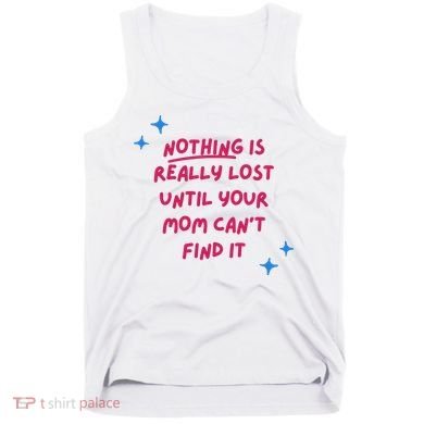 Nothing Is Really Lost Until Your Mom Can't Find It Funny Tank Top