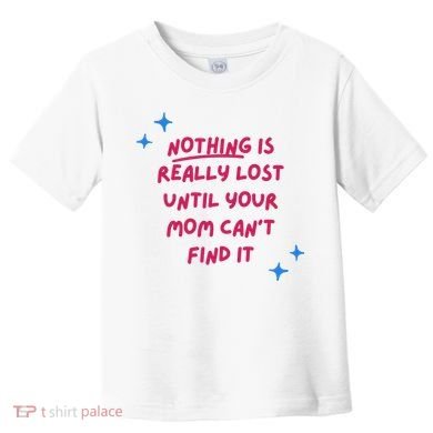 Nothing Is Really Lost Until Your Mom Can't Find It Funny Toddler T-Shirt