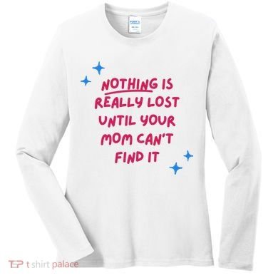 Nothing Is Really Lost Until Your Mom Can't Find It Funny Women's Long Sleeve Shirt