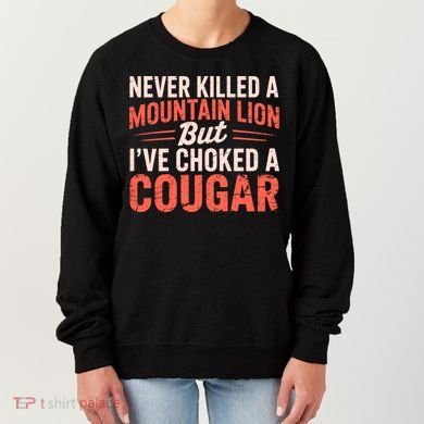 Never Killed A Mountain Lion But Ive Choked A Cougar Women's Sweatshirt