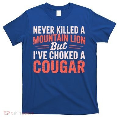 Never Killed A Mountain Lion But Ive Choked A Cougar T-Shirt