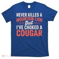 Never Killed A Mountain Lion But Ive Choked A Cougar T-Shirt thumb 0