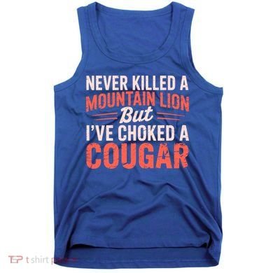 Never Killed A Mountain Lion But Ive Choked A Cougar Tank Top
