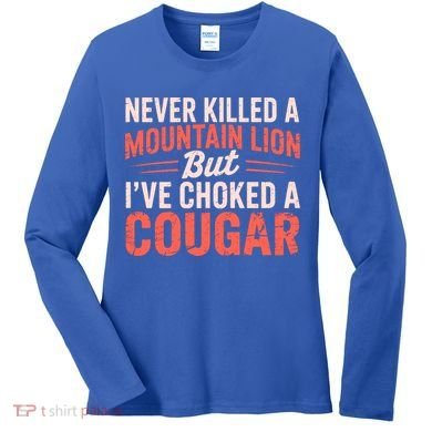 Never Killed A Mountain Lion But Ive Choked A Cougar Women's Long Sleeve Shirt