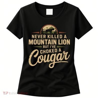 Never Killed A Mountain Lion But Ive Choked A Cougar Women's T-Shirt