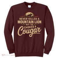 Never Killed A Mountain Lion But Ive Choked A Cougar Sweatshirt thumb 0