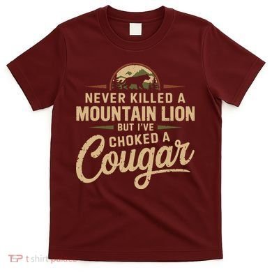 Never Killed A Mountain Lion But Ive Choked A Cougar T-Shirt