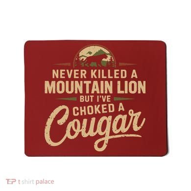 Never Killed A Mountain Lion But Ive Choked A Cougar Mousepad