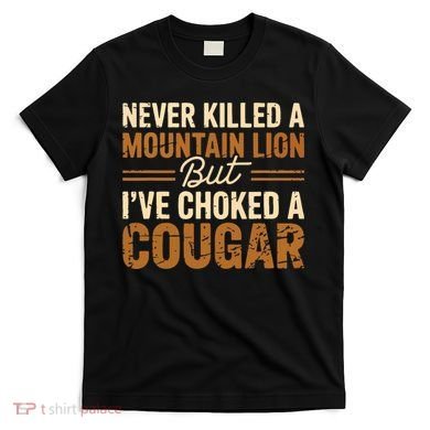 Never Killed A Mountain Lion But I've Choked A Cougar T-Shirt